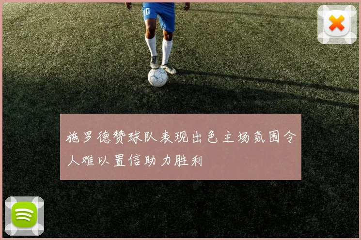 施罗德赞球队表现出色主场氛围令人难以置信助力胜利