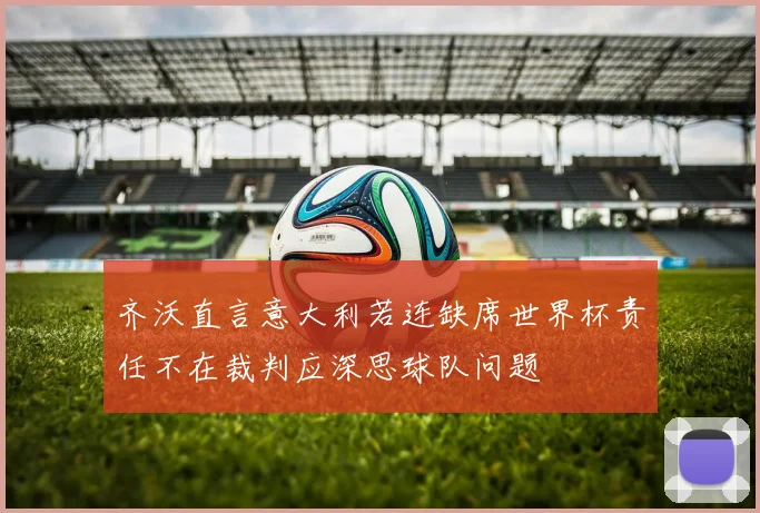 齐沃直言意大利若连缺席世界杯责任不在裁判应深思球队问题