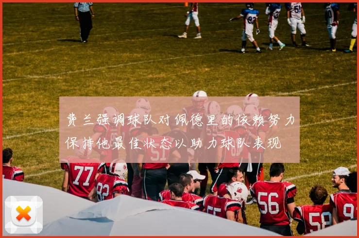 费兰强调球队对佩德里的依赖努力保持他最佳状态以助力球队表现