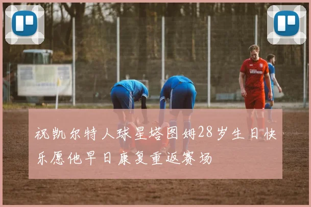 祝凯尔特人球星塔图姆28岁生日快乐愿他早日康复重返赛场