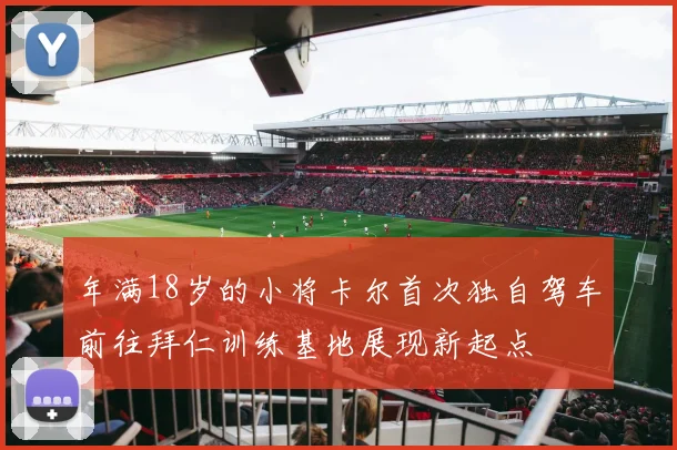 年满18岁的小将卡尔首次独自驾车前往拜仁训练基地展现新起点